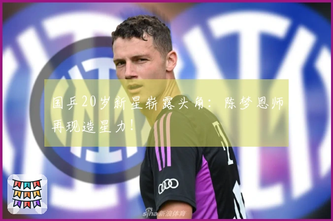 国乒20岁新星崭露头角：陈梦恩师再现造星力！