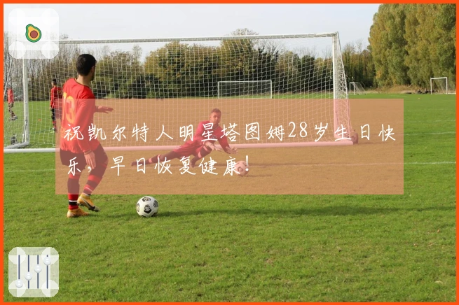 祝凯尔特人明星塔图姆28岁生日快乐，早日恢复健康！