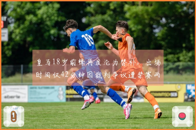 皇马18岁前锋再度沦为替补，出场时间仅42分钟因裁判争议遭禁赛两场