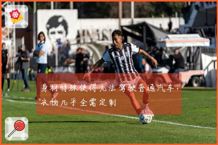 身材特殊使得无法驾驶普通汽车，衣物几乎全需定制