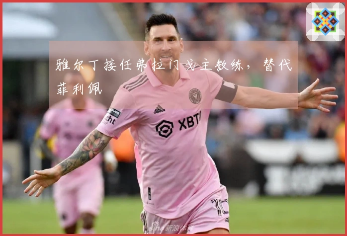 雅尔丁接任弗拉门戈主教练，替代菲利佩