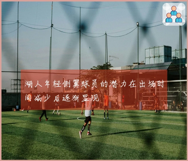 湖人年轻侧翼球员的潜力在出场时间减少后逐渐显现