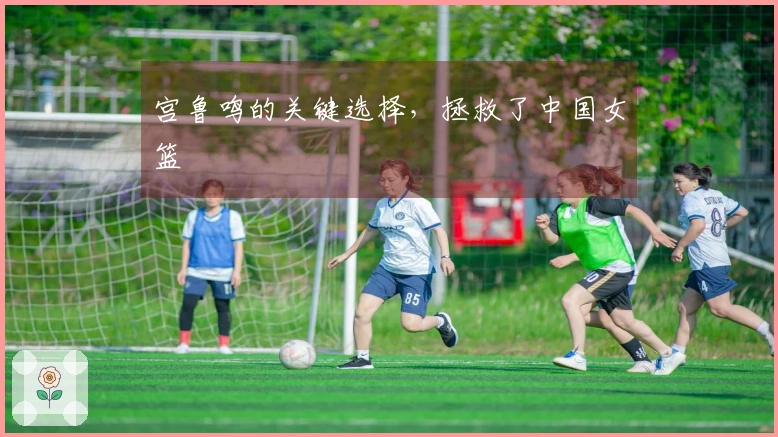 宫鲁鸣的关键选择，拯救了中国女篮