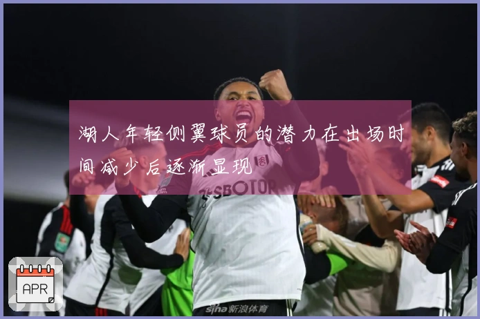 湖人年轻侧翼球员的潜力在出场时间减少后逐渐显现