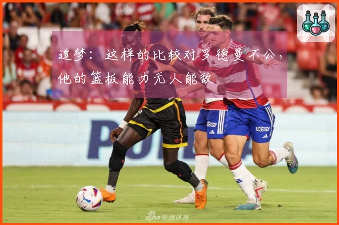 追梦：这样的比较对罗德曼不公，他的篮板能力无人能敌