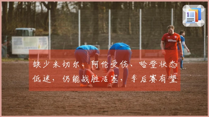 缺少米切尔、阿伦受伤、哈登状态低迷，仍能战胜活塞，季后赛有望横扫对手