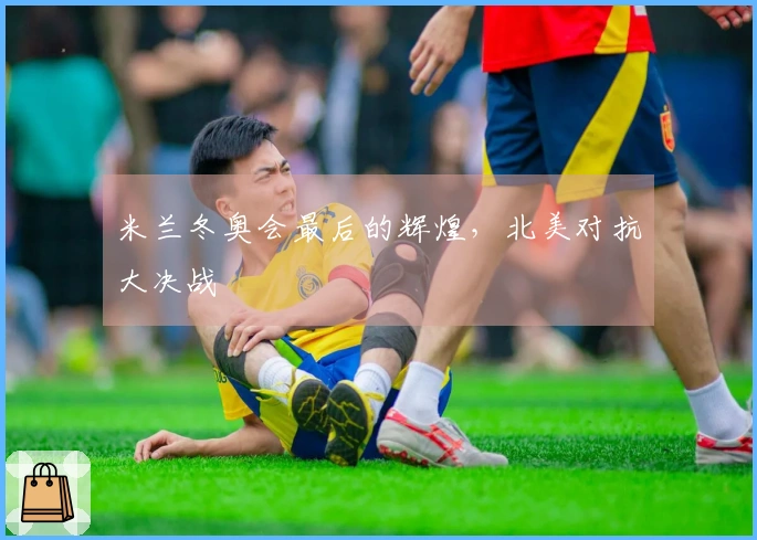 米兰冬奥会最后的辉煌，北美对抗大决战