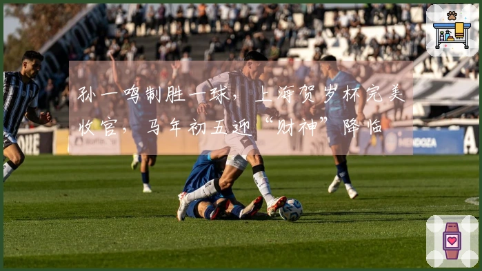 孙一鸣制胜一球，上海贺岁杯完美收官，马年初五迎“财神”降临