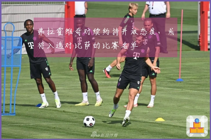 弗拉霍维奇对续约持开放态度，或将入选对比萨的比赛名单