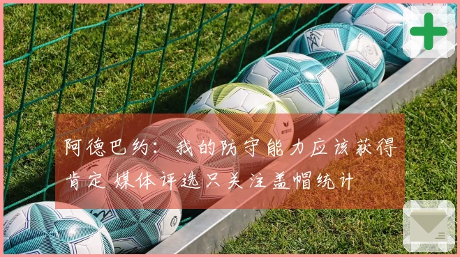 阿德巴约：我的防守能力应该获得肯定 媒体评选只关注盖帽统计