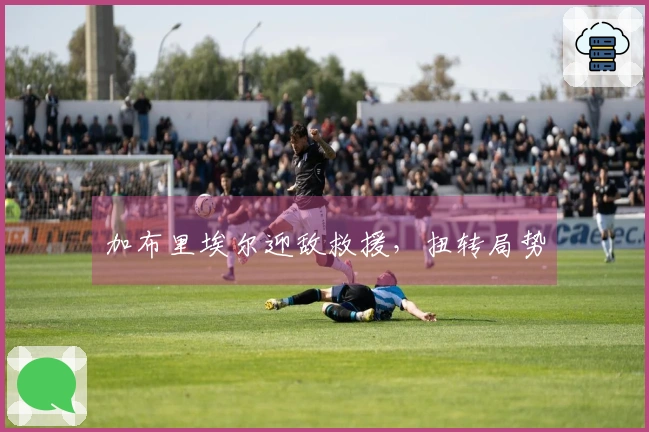 加布里埃尔迎敌救援，扭转局势